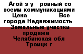  Агой з/у 5 ровный со всеми коммуникациями › Цена ­ 3 500 000 - Все города Недвижимость » Земельные участки продажа   . Челябинская обл.,Троицк г.